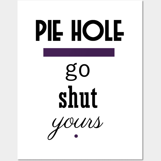 Pie Hole - Go Shut Yours Polite Insults Wall Art by pbDazzler23